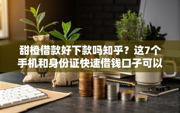 甜橙借款好下款吗知乎?这7个手机和身份证快速借钱口子可以试试 甜橙借款好下款吗知乎?这7个手机和身份证快速借钱口子可以试试