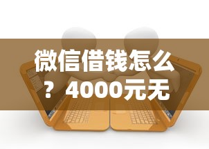 微信借钱怎么？4000元无门槛借款平台推荐，7个贷款平台好利息低盘点