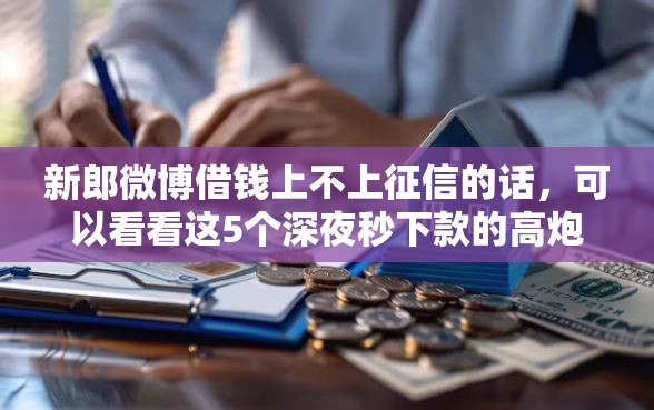 新郎微博借钱上不上征信的话，可以看看这5个深夜秒下款的高炮口子