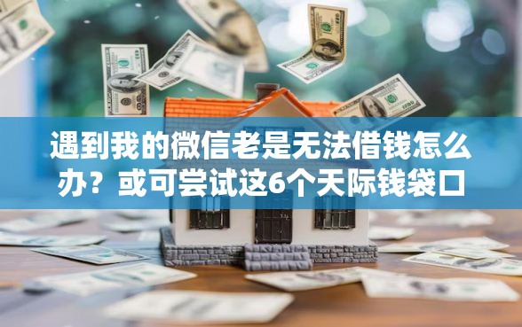 遇到我的微信老是无法借钱怎么办?或可尝试这6个天际钱袋口子入口 遇到我的微信老是无法借钱怎么办?或可尝试这6个天际钱袋口子入口