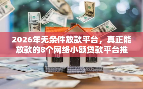2026年无条件放款平台，真正能放款的8个网络小额贷款平台推荐