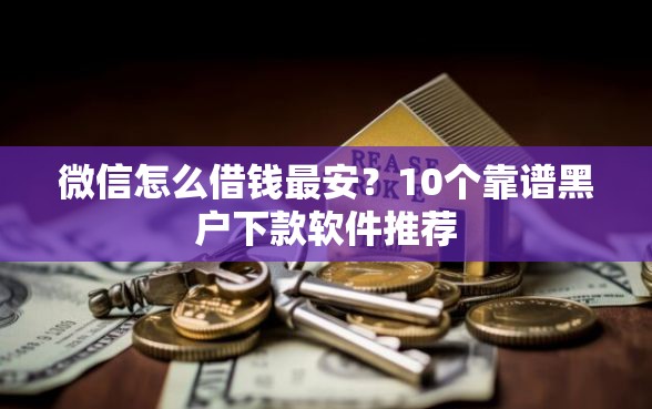 微信怎么借钱最安?10个靠谱黑户下款软件推荐 微信怎么借钱最安?10个靠谱黑户下款软件推荐