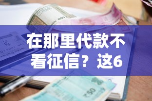 在那里代款不看征信?这6个频繁借款被拒借款平台还可以借可以试试 在那里代款不看征信?这6个频繁借款被拒借款平台还可以借可以试试