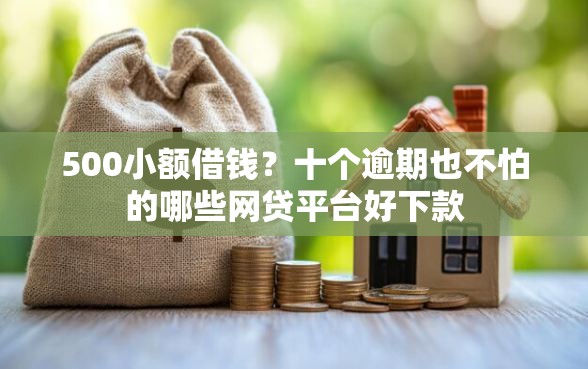 500小额借钱?十个逾期也不怕的哪些网贷平台好下款 500小额借钱?十个逾期也不怕的哪些网贷平台好下款