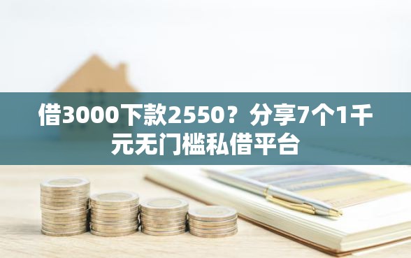 借3000下款2550？分享7个1千元无门槛私借平台
