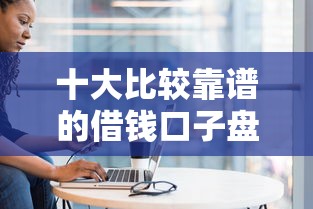 十大比较靠谱的借钱口子盘点,解决招远线下借钱的问题 十大比较靠谱的借钱口子盘点,解决招远线下借钱的问题