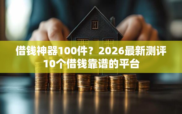 借钱神器100件？2026最新测评10个借钱靠谱的平台