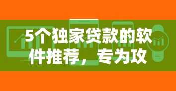 5个独家贷款的软件推荐，专为攻克借钱使用流程难题