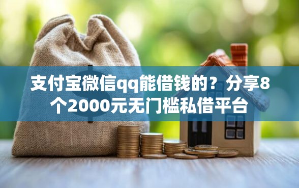 支付宝微信qq能借钱的？分享8个2000元无门槛私借平台