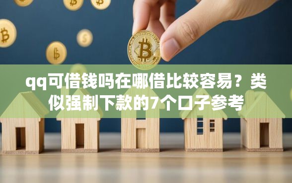 qq可借钱吗在哪借比较容易？类似强制下款的7个口子参考