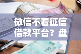 微信不看征信借款平台？盘点最新5个周周到贷款相同系列的软件