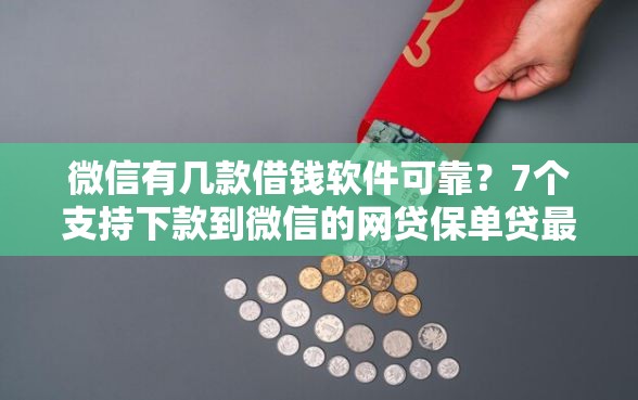 微信有几款借钱软件可靠？7个支持下款到微信的网贷保单贷最好的平台