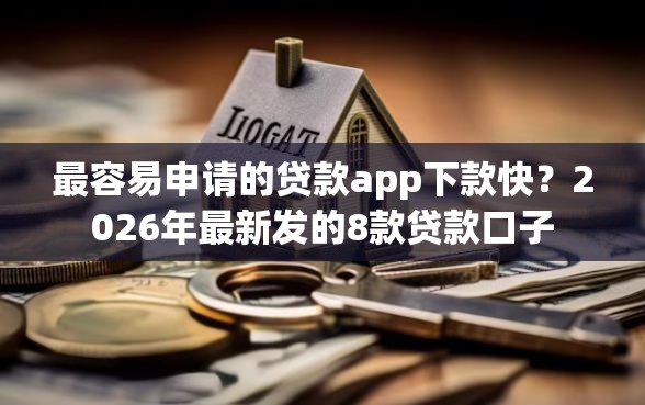 最容易申请的贷款app下款快？2026年最新发的8款贷款口子