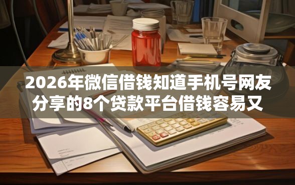 2026年微信借钱知道手机号网友分享的8个贷款平台借钱容易又正规我觉得不错！