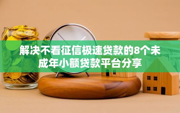 解决不看征信极速贷款的8个未成年小额贷款平台分享