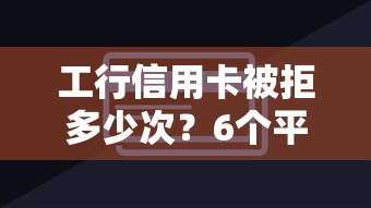 工行信用卡被拒多少次？6个平台试试看哪个能下款