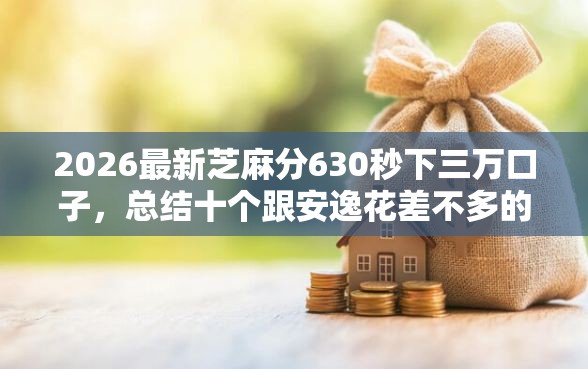 2026最新芝麻分630秒下三万口子，总结十个跟安逸花差不多的平台！