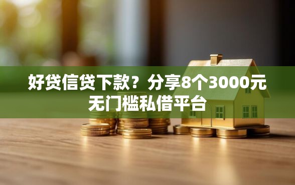 好贷信贷下款？分享8个3000元无门槛私借平台