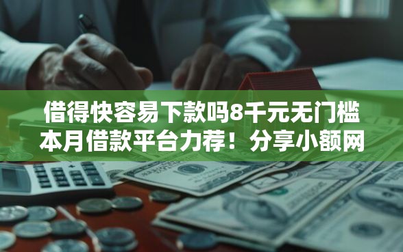 借得快容易下款吗8千元无门槛本月借款平台力荐！分享小额网贷口子8千元无门槛借款