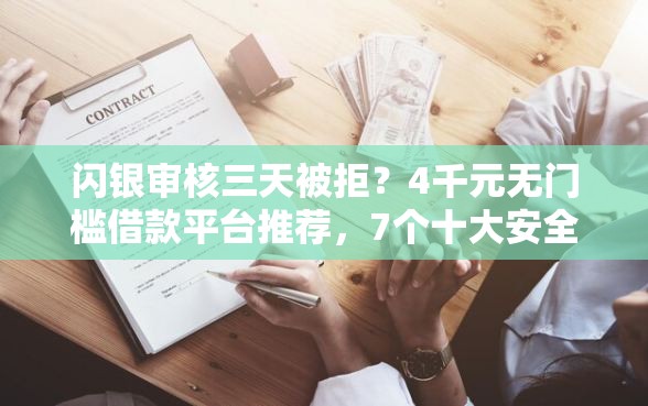 闪银审核三天被拒？4千元无门槛借款平台推荐，7个十大安全借钱平台盘点