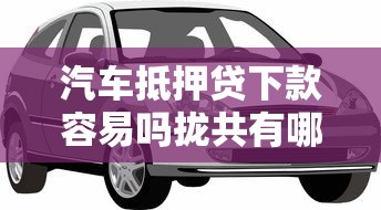 汽车抵押贷下款容易吗拢共有哪些选择？10个360贷款是平台的详解