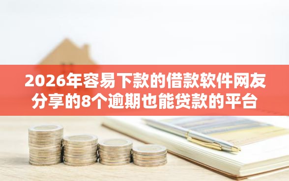 2026年容易下款的借款软件网友分享的8个逾期也能贷款的平台我觉得不错！