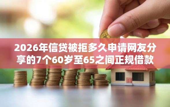 2026年信贷被拒多久申请网友分享的7个60岁至65之间正规借款平台我觉得不错！