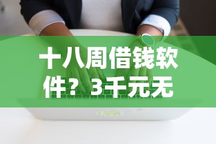 十八周借钱软件？3千元无门槛借款平台推荐，8个那些借钱平台是正规的盘点