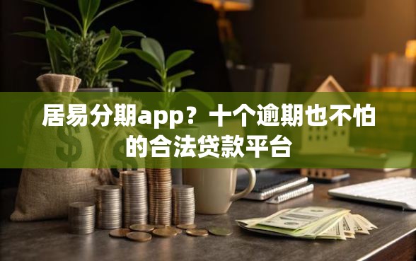 居易分期app？十个逾期也不怕的合法贷款平台