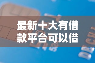 最新十大有借款平台可以借钱，专治为什么信用卡老不过
