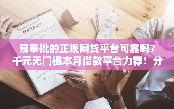 易审批的正规网贷平台可靠吗7千元无门槛本月借款平台力荐！分享小额网贷口子7千元无门槛借款