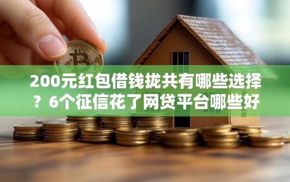 200元红包借钱拢共有哪些选择？6个征信花了网贷平台哪些好下款详解