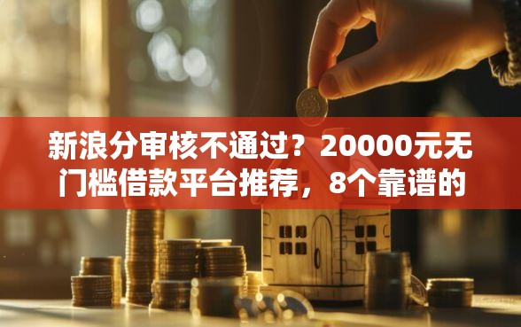 新浪分审核不通过？20000元无门槛借款平台推荐，8个靠谱的借款软件盘点