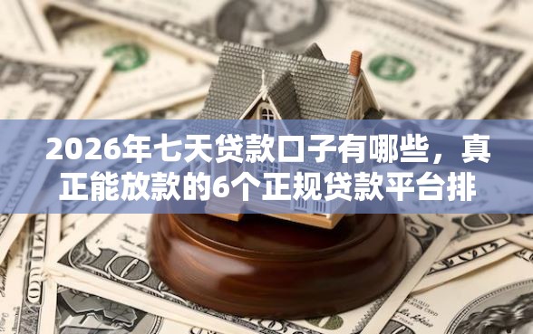 2026年七天贷款口子有哪些，真正能放款的6个正规贷款平台排名不分先后推荐