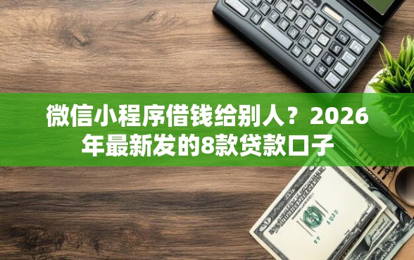 微信小程序借钱给别人？2026年最新发的8款贷款口子