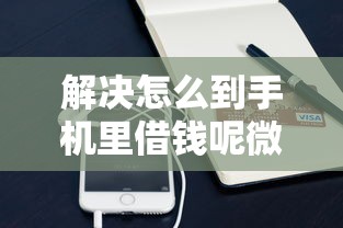 解决怎么到手机里借钱呢微信的7个支付宝花呗逾期万元快速贷款口子分享