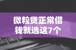 微粒贷正常借钱就选这7个10000元平台可以贷款