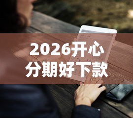 2026开心分期好下款么，差1万元就选这6个平台