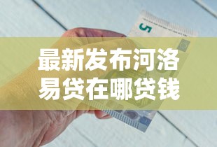 最新发布河洛易贷在哪贷钱好下款，私人借钱2千元有这8个渠道