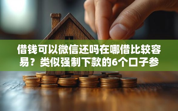 借钱可以微信还吗在哪借比较容易?类似强制下款的6个口子参考 借钱可以微信还吗在哪借比较容易?类似强制下款的6个口子参考