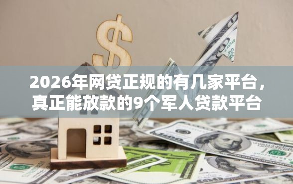 2026年网贷正规的有几家平台，真正能放款的9个军人贷款平台推荐