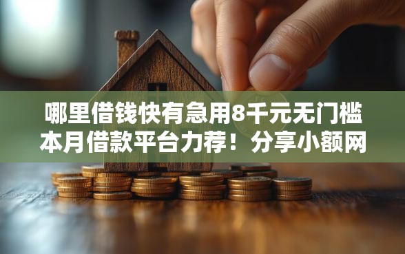 哪里借钱快有急用8千元无门槛本月借款平台力荐！分享小额网贷口子8千元无门槛借款