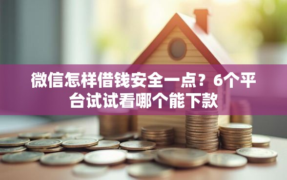 微信怎样借钱安全一点?6个平台试试看哪个能下款 微信怎样借钱安全一点?6个平台试试看哪个能下款