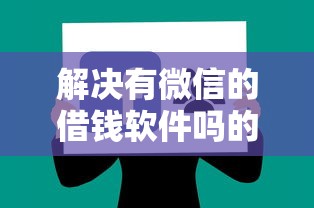 解决有微信的借钱软件吗的6个黑户可以贷款的口子分享