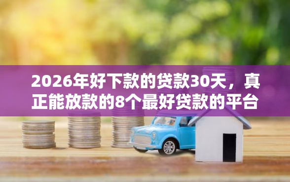 2026年好下款的贷款30天，真正能放款的8个最好贷款的平台推荐