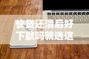 快贷还清后好下款吗就选这7个20000元17岁贷款平台