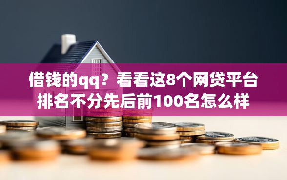借钱的qq？看看这8个网贷平台排名不分先后前100名怎么样
