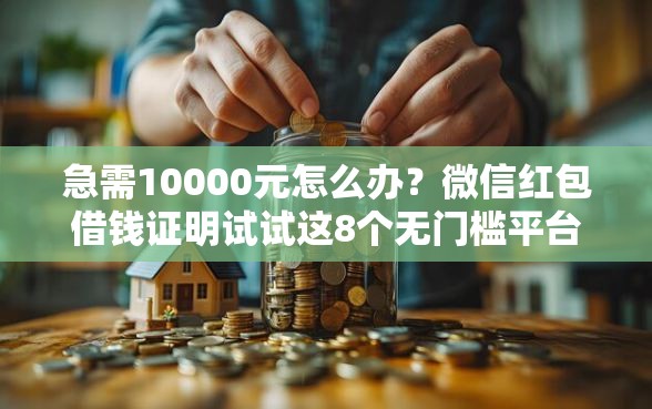 急需10000元怎么办？微信红包借钱证明试试这8个无门槛平台