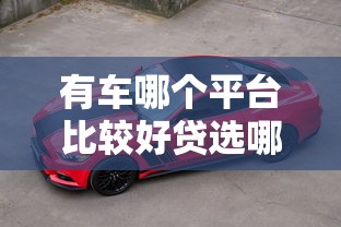 有车哪个平台比较好贷选哪个平台？5个16岁能贷款的平台推荐