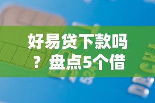 好易贷下款吗？盘点5个借款平台好贷款给你参考